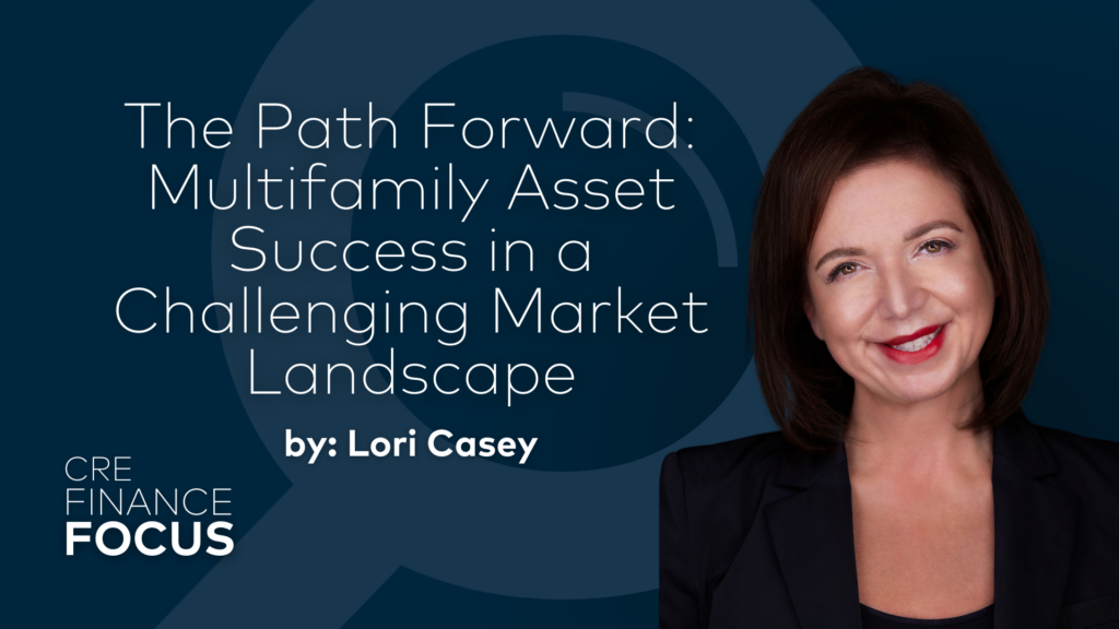 CRE Finance Focus: The Path Forward: Multifamily Asset Success in a Challenging Market Landscape by Lori Casey, pictured: Lori Casey